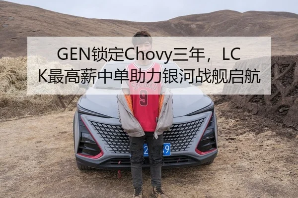 GEN锁定Chovy三年，LCK最高薪中单助力银河战舰启航