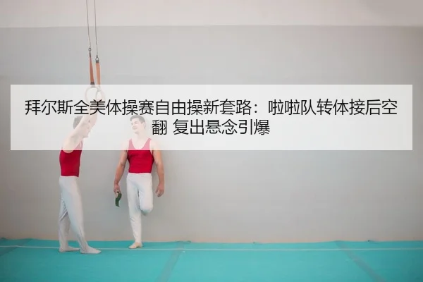 拜尔斯全美体操赛自由操新套路：啦啦队转体接后空翻 复出悬念引爆 - Leyu