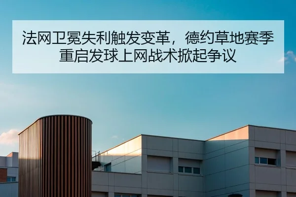 法网卫冕失利触发变革，德约草地赛季重启发球上网战术掀起争议 - Leyu